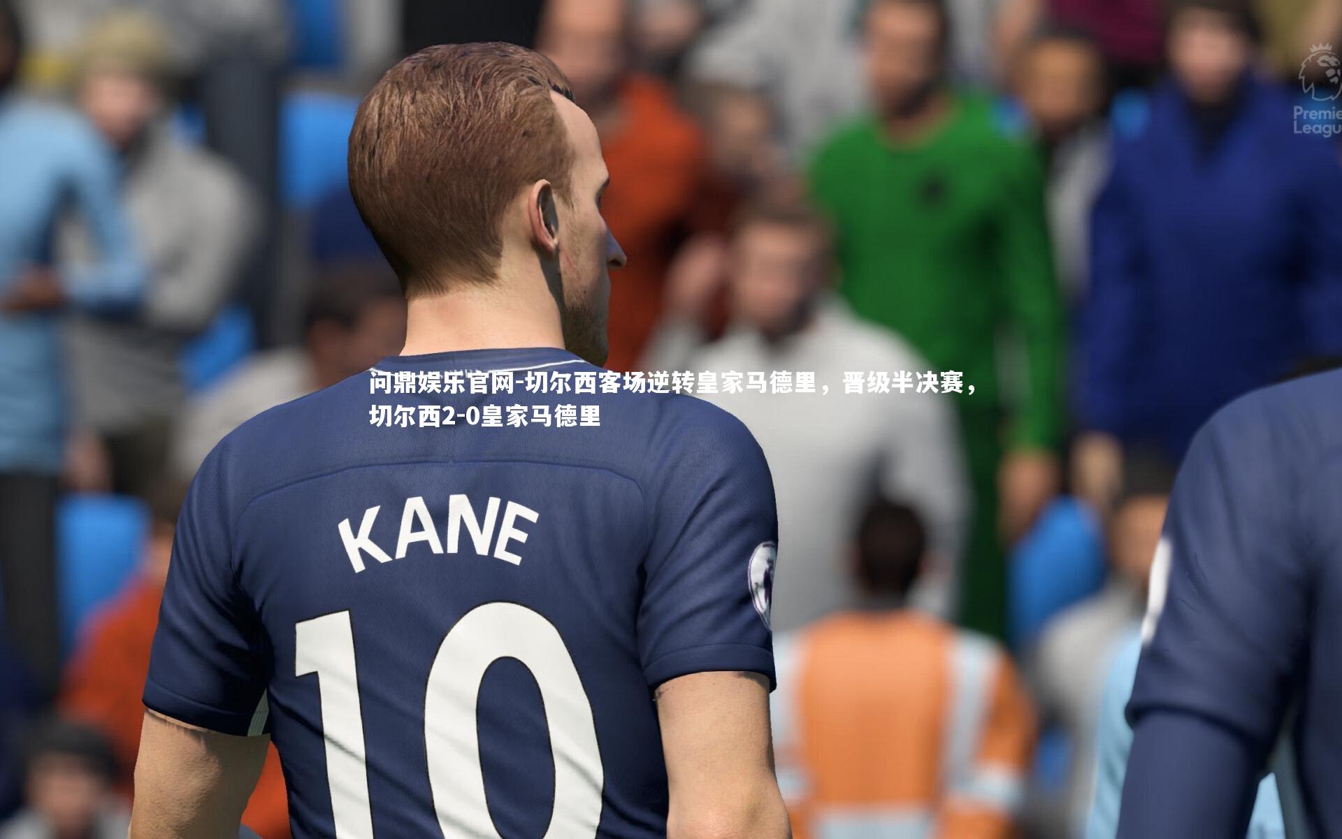 问鼎娱乐官网-切尔西客场逆转皇家马德里，晋级半决赛，切尔西2-0皇家马德里