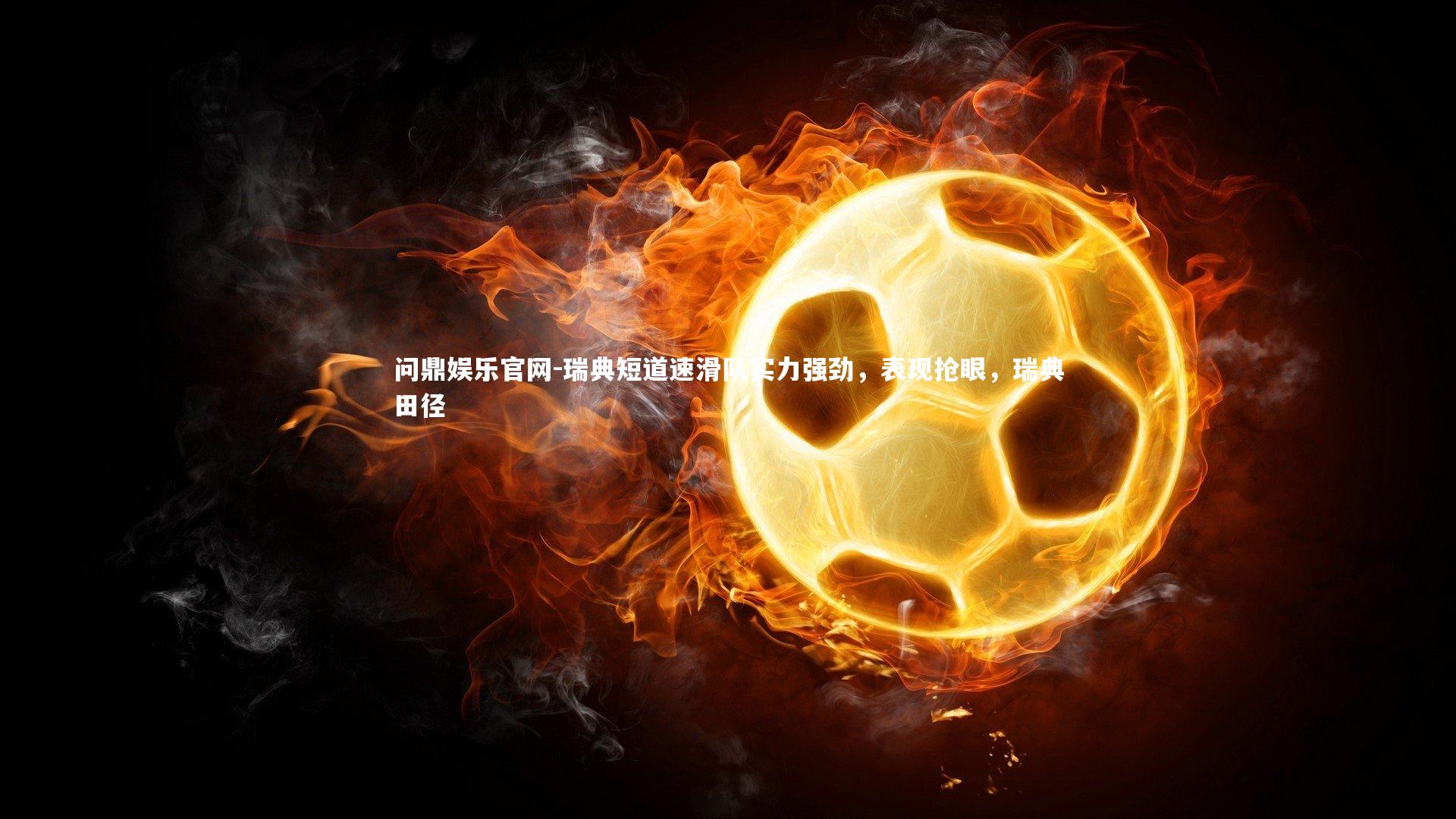 瑞典短道速滑队实力强劲,表现抢眼,瑞典田径