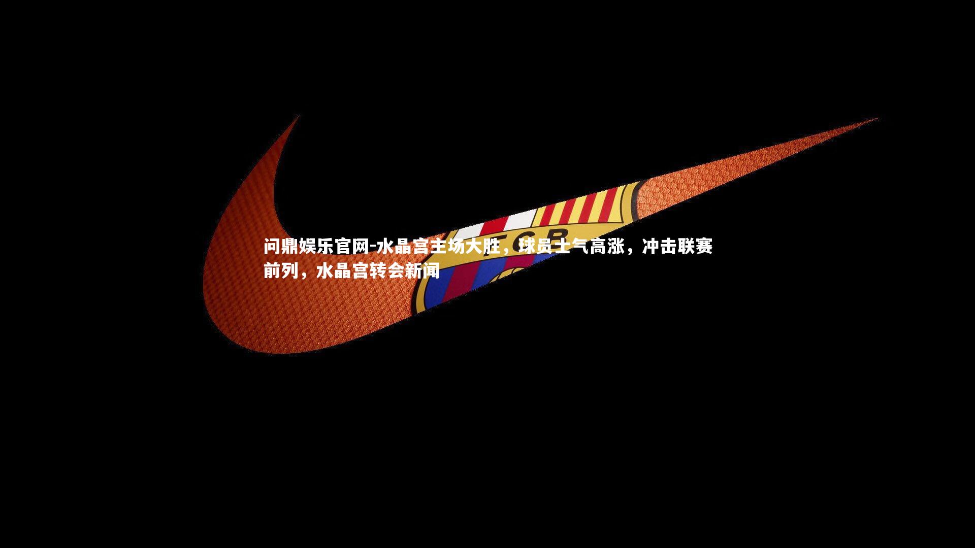 水晶宫主场大胜，球员士气高涨，冲击联赛前列，水晶宫转会新闻