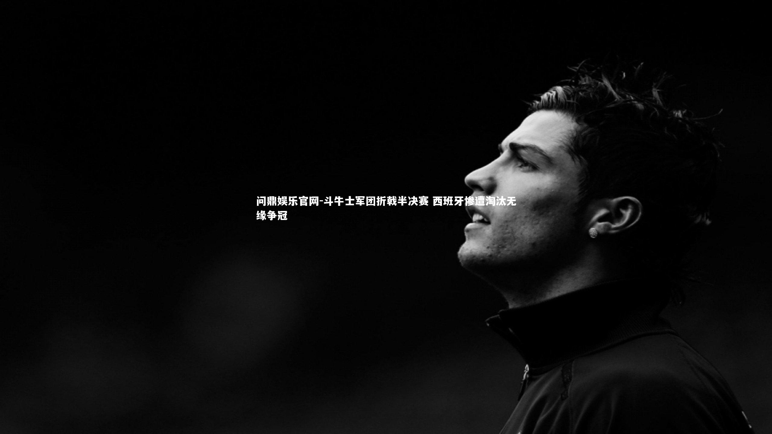 斗牛士军团折戟半决赛 西班牙惨遭淘汰无缘争冠