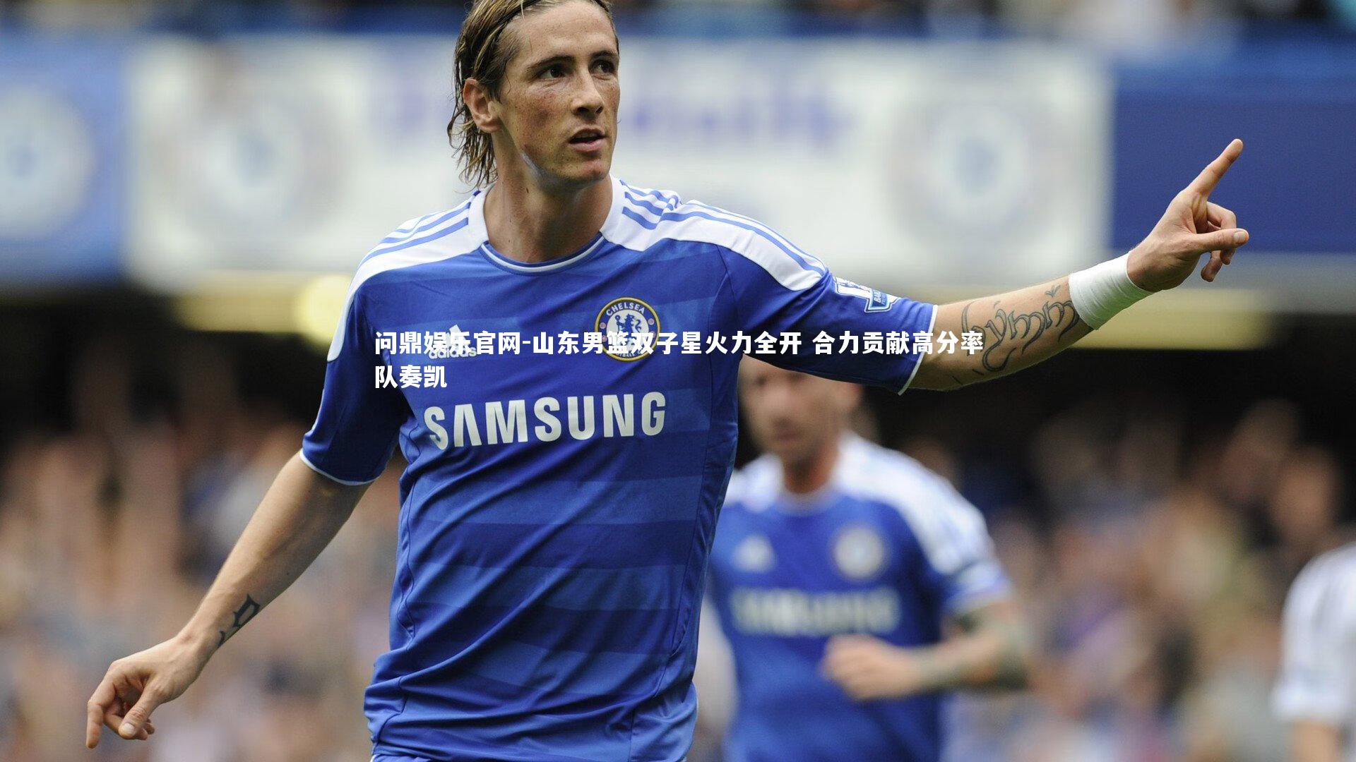 问鼎娱乐官网-山东男篮双子星火力全开 合力贡献高分率队奏凯