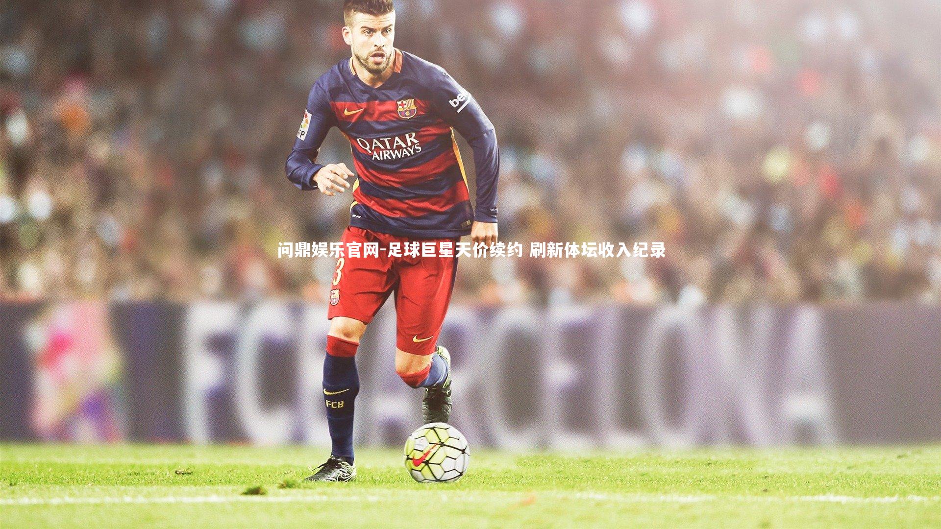 足球巨星天价续约 刷新体坛收入纪录