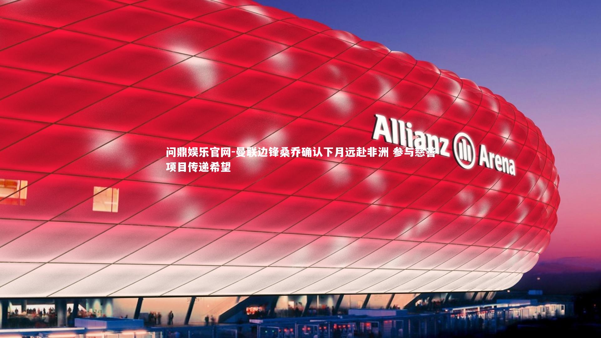 曼联边锋桑乔确认下月远赴非洲 参与慈善项目传递希望