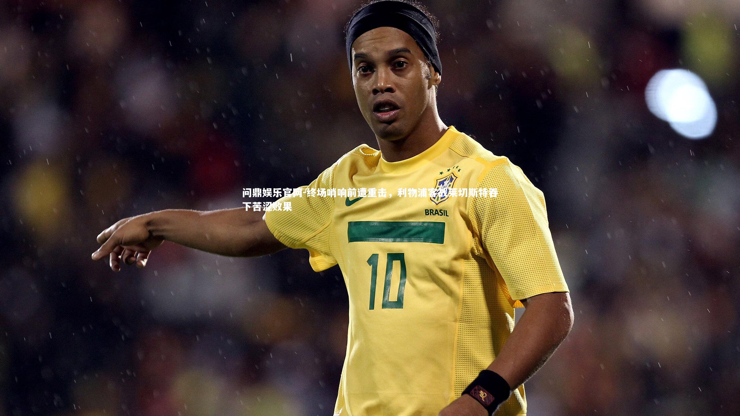 终场哨响前遭重击，利物浦客战莱切斯特吞下苦涩败果