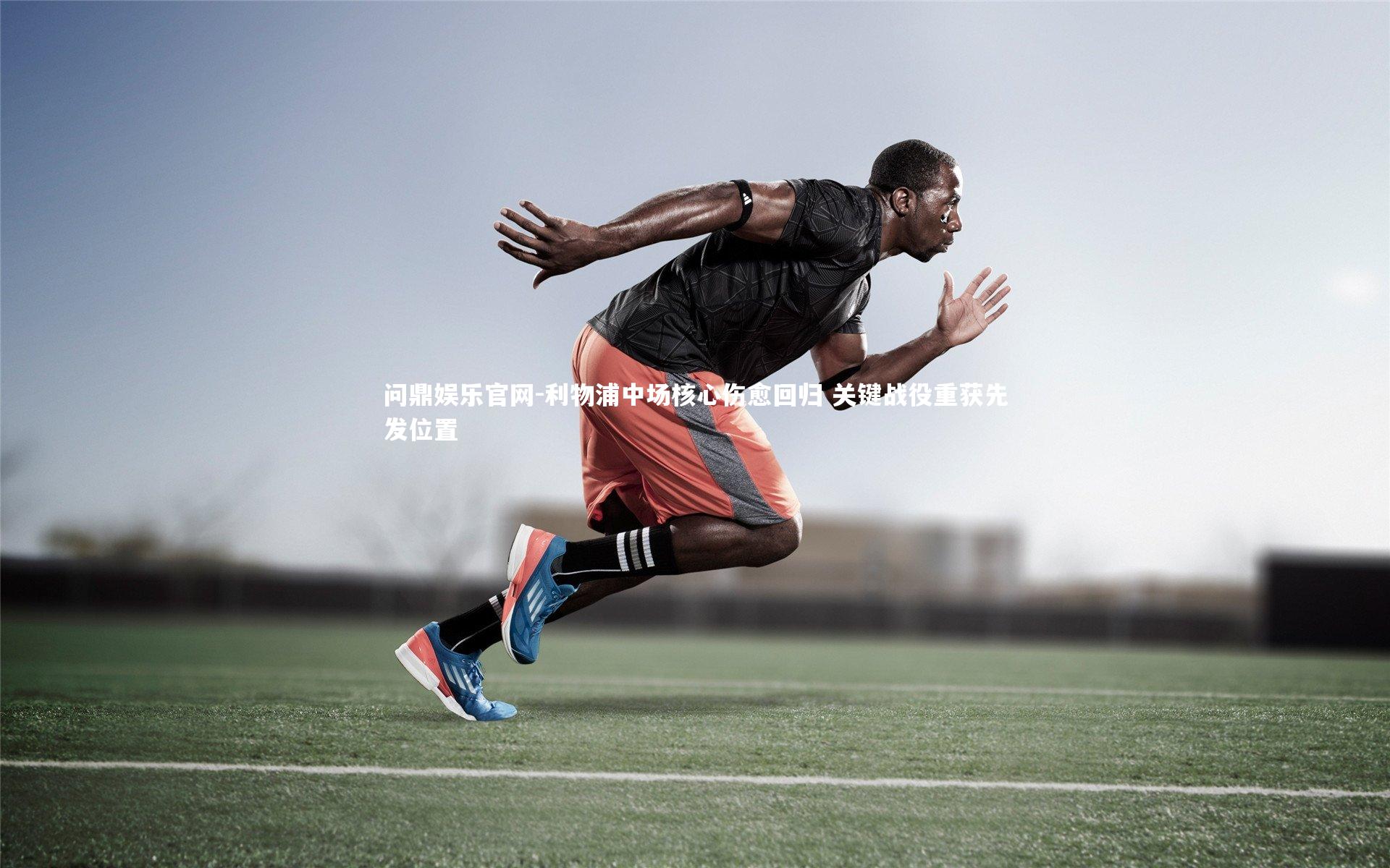 利物浦中场核心伤愈回归 关键战役重获先发位置