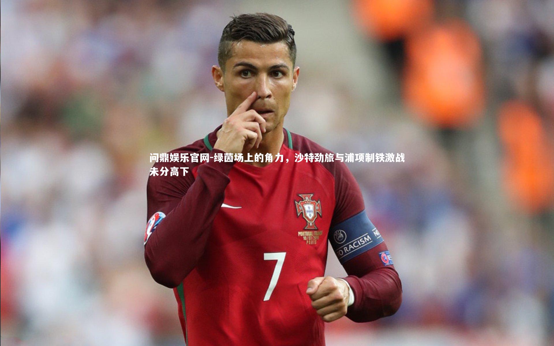 问鼎娱乐官网-绿茵场上的角力，沙特劲旅与浦项制铁激战未分高下
