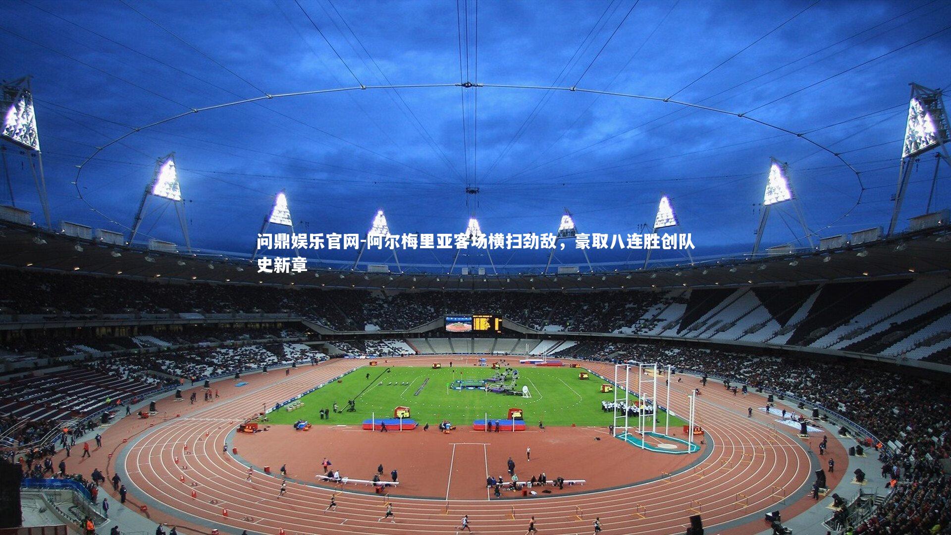 阿尔梅里亚客场横扫劲敌，豪取八连胜创队史新章