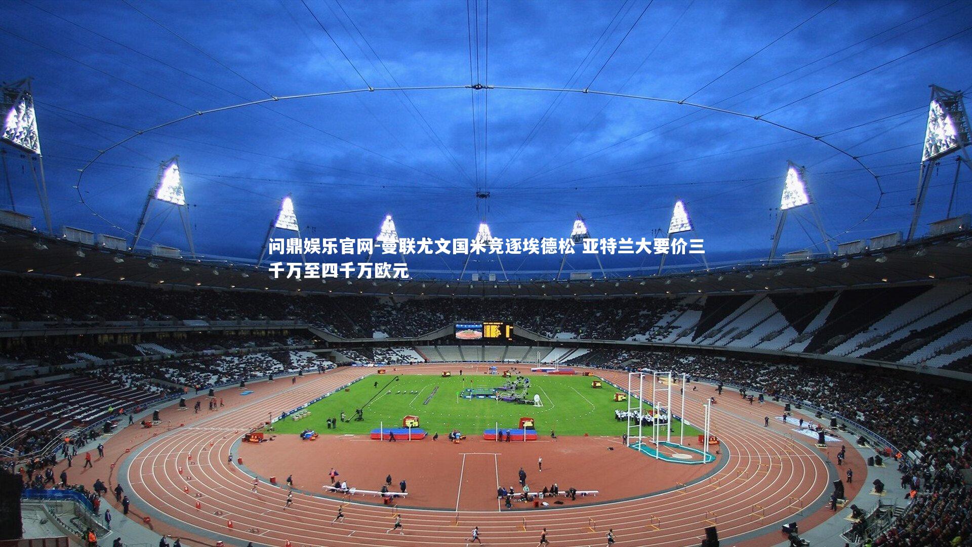 曼联尤文国米竞逐埃德松 亚特兰大要价三千万至四千万欧元